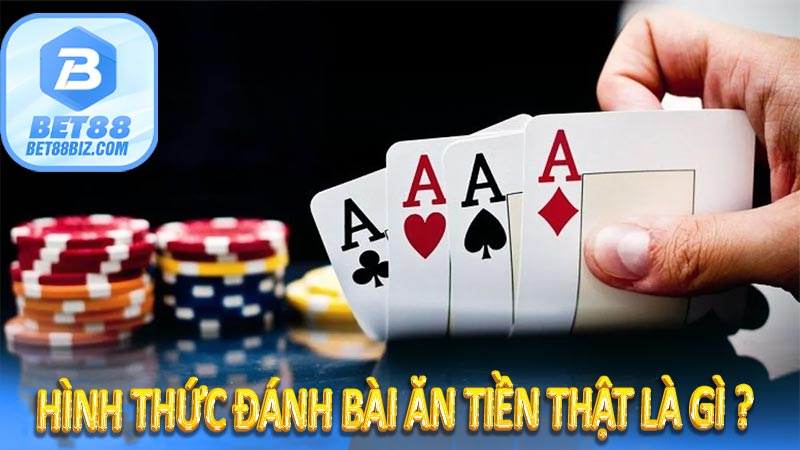 Hình thức đánh bài ăn tiền thật là gì ?